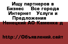 Ищу партнеров в Бизнес  - Все города Интернет » Услуги и Предложения   . Ненецкий АО,Каменка д.